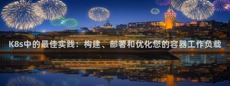 K8s中的最佳实践：构建、部署和优化您的容器工作负载