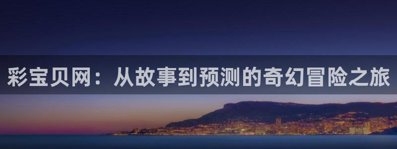 彩虹多多体育平台总代理：彩宝贝网：从故事到预测的奇幻冒险之旅